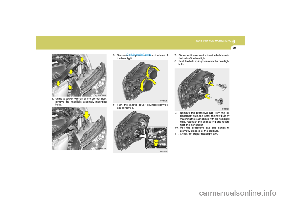 Hyundai Sonata 6
DO-IT-YOURSELF MAINTENANCE
29
HNF5027
9. Remove the protective cap from the re-
placement bulb and install the new bulb by
matching the plastic base with the headlight
hole. Reattach the bulb spring