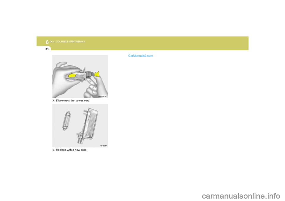 Hyundai Sonata 6
DO-IT-YOURSELF MAINTENANCE
34
3. Disconnect the power cord.
HJM5039
HTB284
4. Replace with a new bulb.  