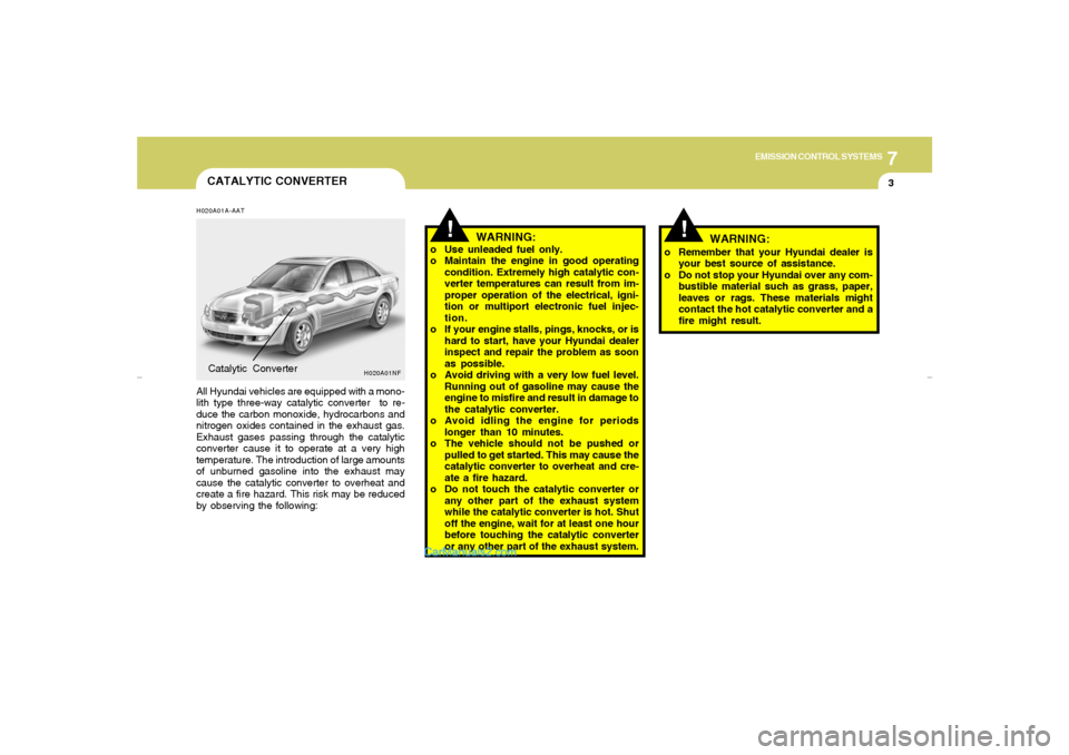Hyundai Sonata 7
EMISSION CONTROL SYSTEMS
3
!
!
CATALYTIC CONVERTERH020A01A-AATAll Hyundai vehicles are equipped with a mono-
lith type three-way catalytic converter  to re-
duce the carbon monoxide, hydrocarbons an