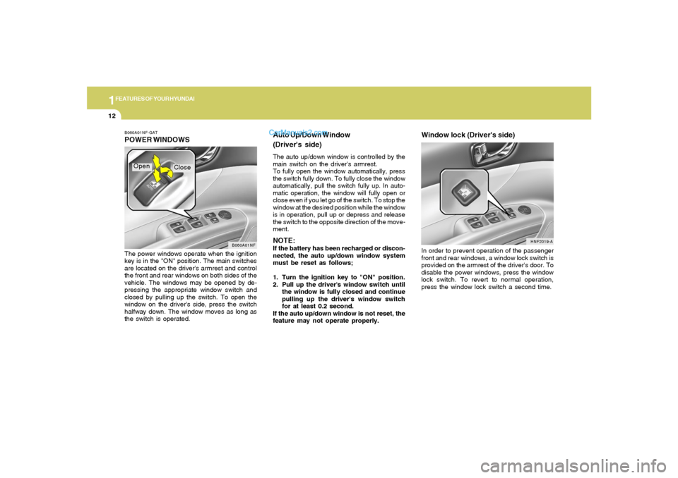 Hyundai Sonata 1FEATURES OF YOUR HYUNDAI12
B060A01NF-GATPOWER WINDOWSThe power windows operate when the ignition
key is in the "ON" position. The main switches
are located on the drivers armrest and control
the fro