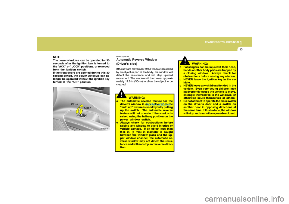 Hyundai Sonata 1
FEATURES OF YOUR HYUNDAI
13
!
!
HNF2018
Close
Open
WARNING:
o Passengers can be injured if their head,
hands or other body parts are trapped by
a closing window.  Always check for
obstructions befor
