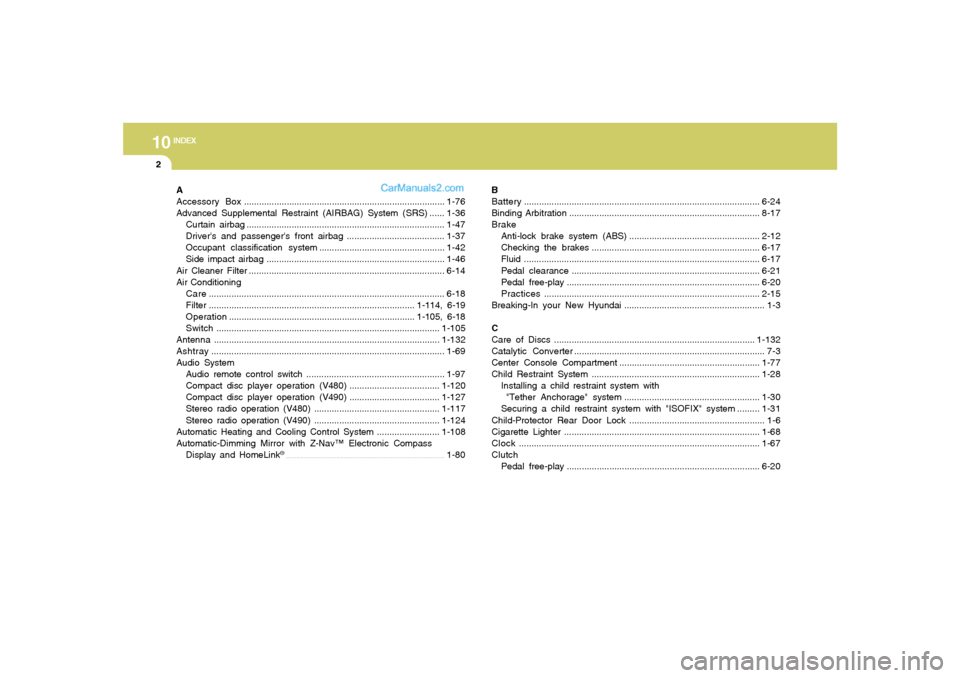 Hyundai Sonata 10
INDEX
2
A
Accessory Box................................................................................1-76
Advanced Supplemental Restraint (AIRBAG) System (SRS) ......1-36
Curtain airbag..........