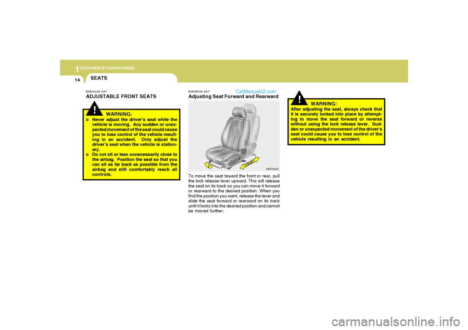 Hyundai Sonata 1FEATURES OF YOUR HYUNDAI14
!
B080B03A-AATAdjusting Seat Forward and RearwardTo move the seat toward the front or rear, pull
the lock release lever upward. This will release
the seat on its track so y