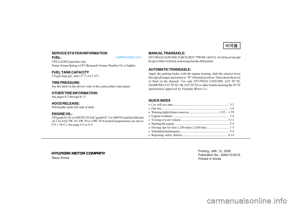 Hyundai Sonata Seoul KoreaPrinting: JAN. 12, 2005
Publication No.: A3KO-EU61G
Printed in KoreaSERVICE STATION INFORMATION
FUEL:UNLEADED gasoline only
Pump Octane Rating of 87 (Research Octane Number 91) or higher.FU