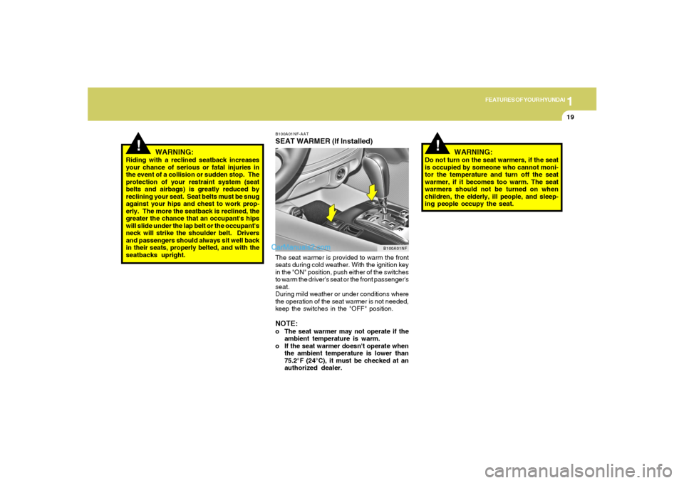 Hyundai Sonata 1
FEATURES OF YOUR HYUNDAI
19
!
WARNING:
Riding with a reclined seatback increases
your chance of serious or fatal injuries in
the event of a collision or sudden stop.  The
protection of your restrain