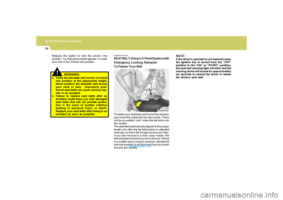 Hyundai Sonata 1FEATURES OF YOUR HYUNDAI24
B180A01NF-AATSEAT BELT-Drivers 3-Point System with
Emergency Locking Retractor
To Fasten Your BeltTo fasten your seat belt, pull it out of the retractor
and insert the met