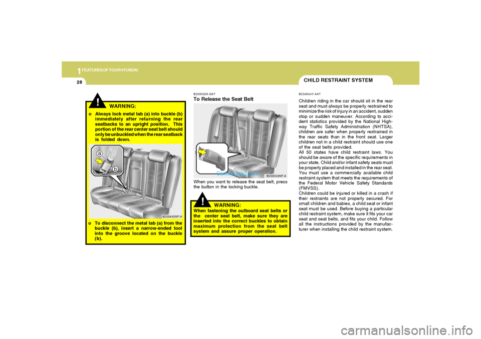 Hyundai Sonata 1FEATURES OF YOUR HYUNDAI28
B220C02A-GATTo Release the Seat BeltWhen you want to release the seat belt, press
the button in the locking buckle.
!
WARNING:
When fastening the outboard seat belts or
the