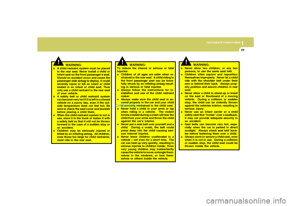 Hyundai Sonata 2006 Owners Manual 1
FEATURES OF YOUR HYUNDAI
29
!
WARNING:
o A child restraint system must be placed
in the rear seat. Never install a child or
infant seat on the front passengers seat.
Should an accident occur and ca Hyundai Sonata 2006 Owners Manual 1
FEATURES OF YOUR HYUNDAI
29
!
WARNING:
o A child restraint system must be placed
in the rear seat. Never install a child or
infant seat on the front passengers seat.
Should an accident occur and ca