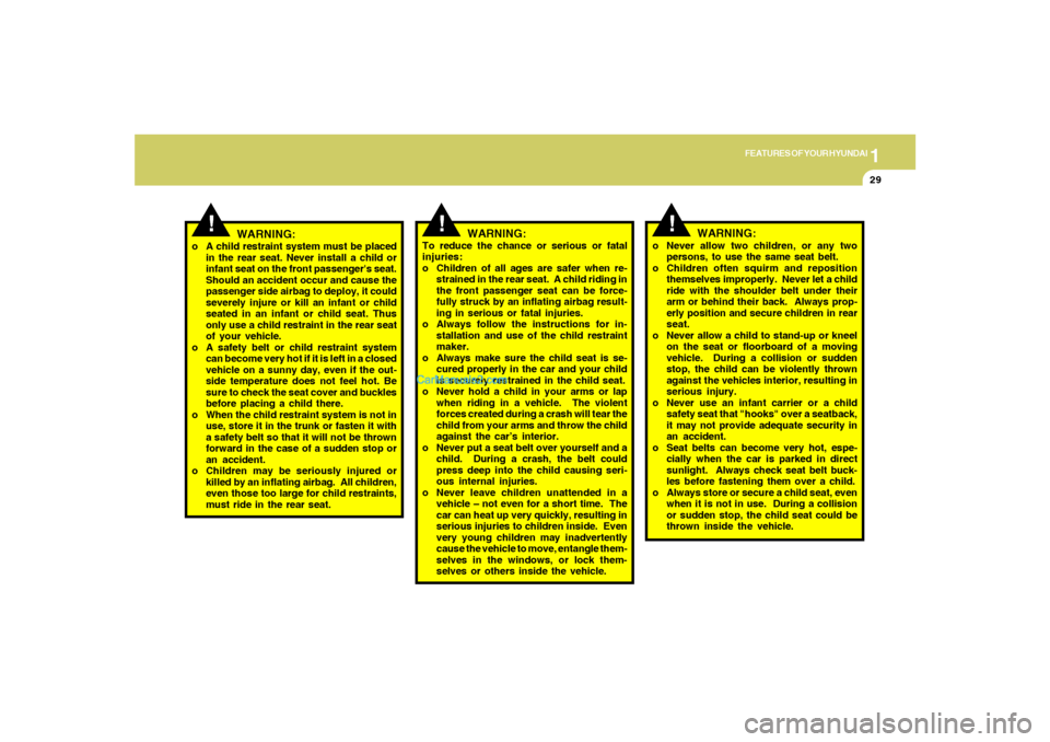 Hyundai Sonata 1
FEATURES OF YOUR HYUNDAI
29
!
WARNING:
o A child restraint system must be placed
in the rear seat. Never install a child or
infant seat on the front passengers seat.
Should an accident occur and ca