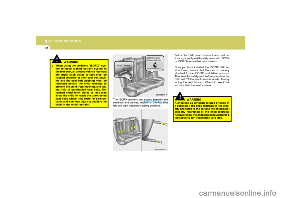 Hyundai Sonata 1FEATURES OF YOUR HYUNDAI32
!
The ISOFIX anchors are located between the
seatback and the seat cushion of the rear seat
left and right outboard seating positions.
B230D02NF-A
ISOFIX AnchorISOFIX Ancho