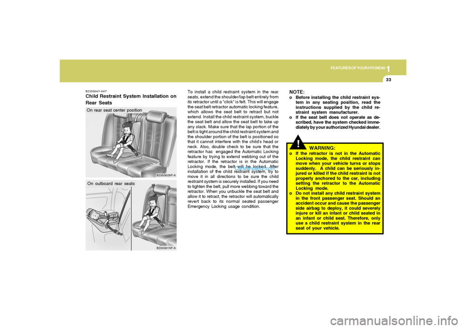 Hyundai Sonata 1
FEATURES OF YOUR HYUNDAI
33
B230G04Y-AATChild Restraint System Installation on
Rear Seats
B230G01NF-A
On outboard rear seats
B235G02NF-A
On rear seat center positionTo install a child restraint syst