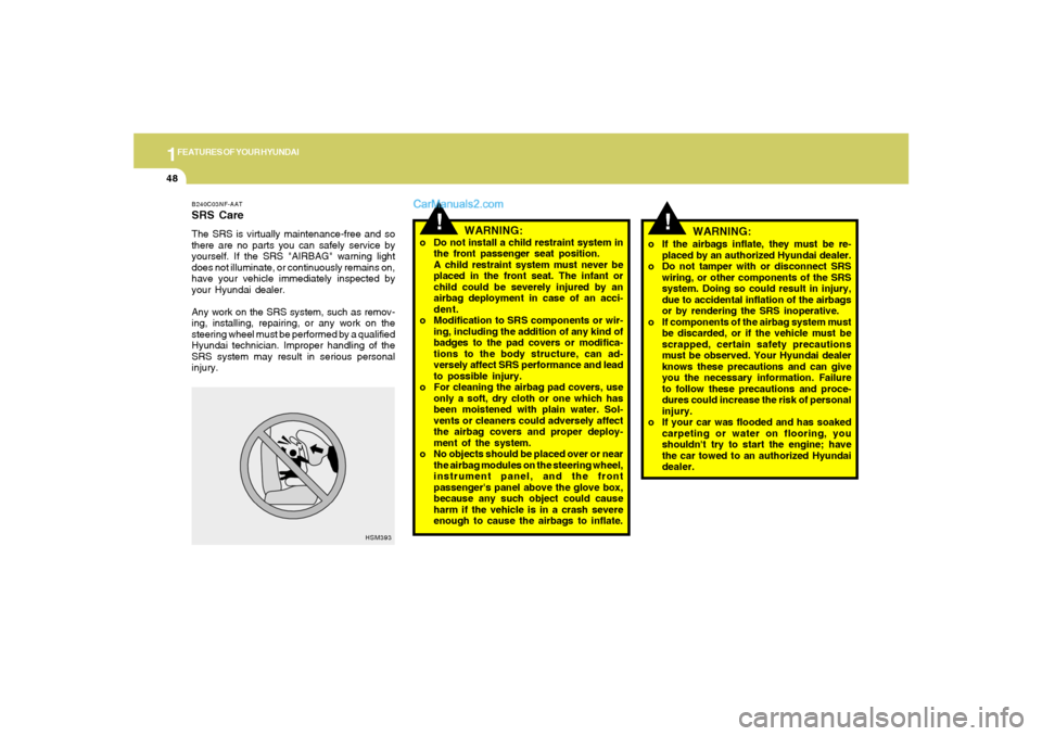 Hyundai Sonata 1FEATURES OF YOUR HYUNDAI48
o If the airbags inflate, they must be re-
placed by an authorized Hyundai dealer.
o Do not tamper with or disconnect SRS
wiring, or other components of the SRS
system. Doi