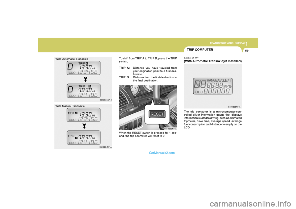 Hyundai Sonata 1
FEATURES OF YOUR HYUNDAI
59
With Automatic Transaxle
With Manual Transaxle
B310B03NF-A
B310B04NF-A
TRIP COMPUTERB400B01NF-AAT(With Automatic Transaxle)(If Installed)The trip computer is a microcompu
