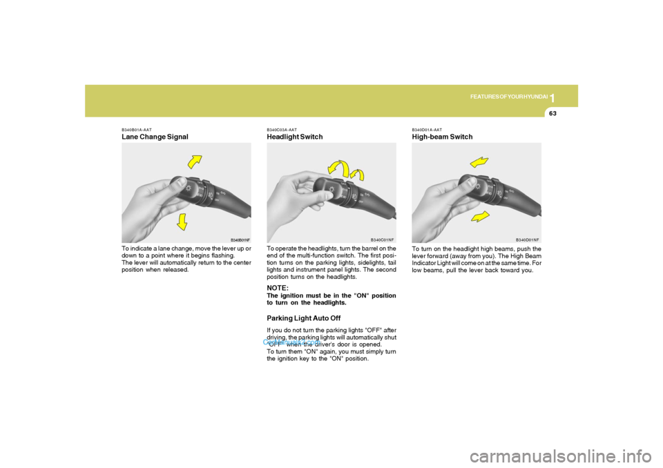 Hyundai Sonata 1
FEATURES OF YOUR HYUNDAI
63
B340D01A-AATHigh-beam Switch
B340B01A-AATLane Change SignalTo indicate a lane change, move the lever up or
down to a point where it begins flashing.
The lever will automa