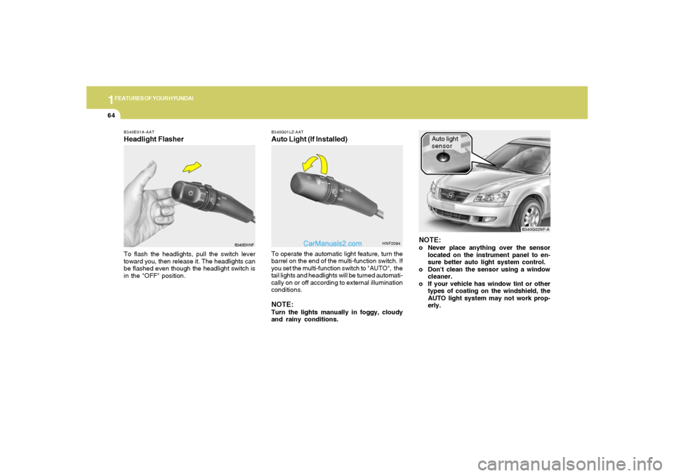 Hyundai Sonata 1FEATURES OF YOUR HYUNDAI64
B340E01A-AATHeadlight FlasherTo flash the headlights, pull the switch lever
toward you, then release it. The headlights can
be flashed even though the headlight switch is
i