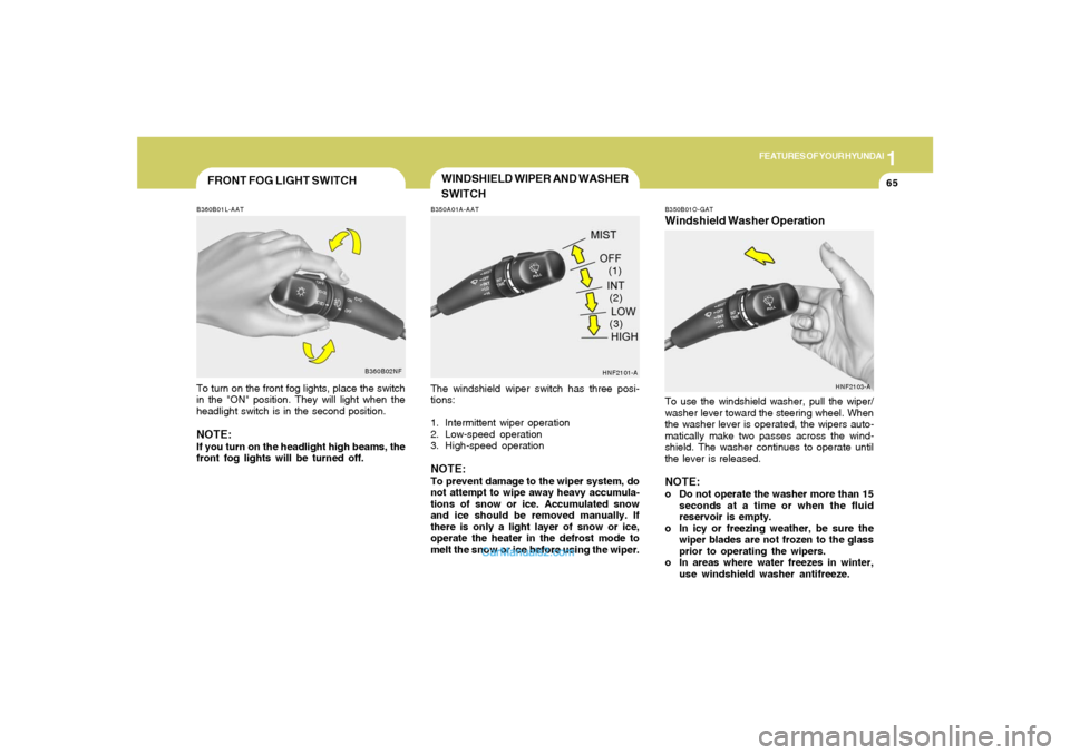 Hyundai Sonata 1
FEATURES OF YOUR HYUNDAI
65
WINDSHIELD WIPER AND WASHER
SWITCHB350A01A-AATThe windshield wiper switch has three posi-
tions:
1. Intermittent wiper operation
2. Low-speed operation
3. High-speed oper