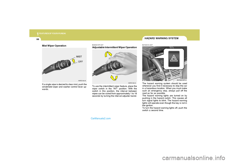 Hyundai Sonata 1FEATURES OF YOUR HYUNDAI66
B350C01NF-AATAdjustable Intermittent Wiper OperationTo use the intermittent wiper feature, place the
wiper switch in the "INT" position. With the
switch in this position, t