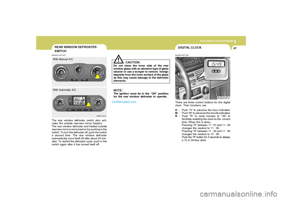 Hyundai Sonata 2006  Owners Manual 1
FEATURES OF YOUR HYUNDAI
67
DIGITAL CLOCKB400A01NF-GATThere are three control buttons for the digital
clock. Their functions are:
H- Push "H" to advance the hour indicated.
M- Push "M" to advance th