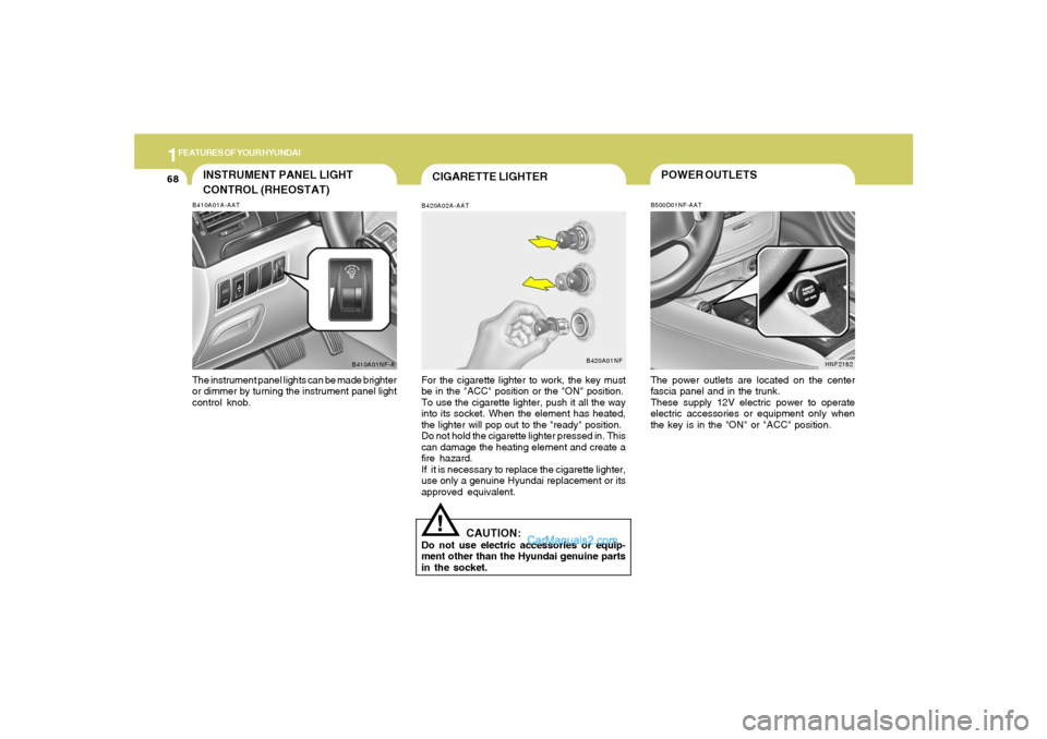 Hyundai Sonata 1FEATURES OF YOUR HYUNDAI68
INSTRUMENT PANEL LIGHT
CONTROL (RHEOSTAT)B410A01A-AATThe instrument panel lights can be made brighter
or dimmer by turning the instrument panel light
control knob.
B410A01N