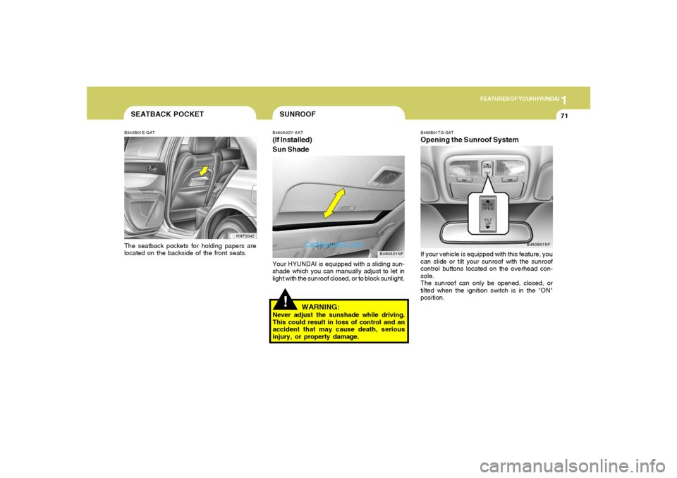 Hyundai Sonata 1
FEATURES OF YOUR HYUNDAI
71
!SUNROOFB460A02Y-AAT(If Installed)
Sun Shade
B460A01NF
Your HYUNDAI is equipped with a sliding sun-
shade which you can manually adjust to let in
light with the sunroof c