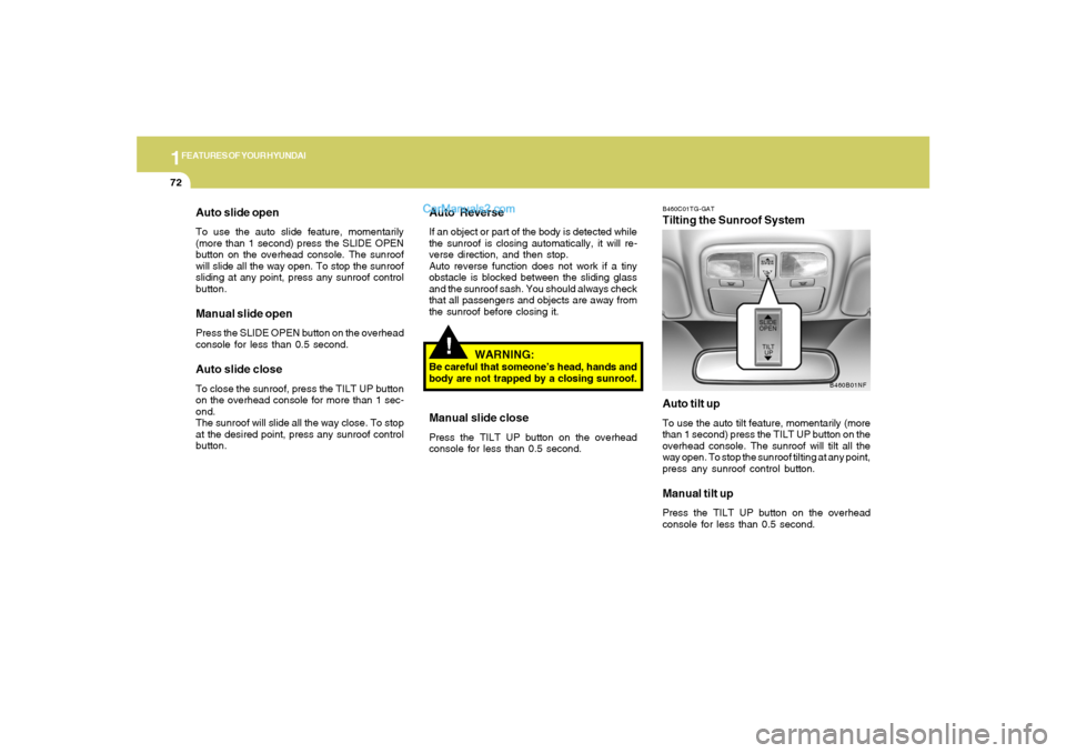 Hyundai Sonata 1FEATURES OF YOUR HYUNDAI72
!
Auto slide openTo use the auto slide feature, momentarily
(more than 1 second) press the SLIDE OPEN
button on the overhead console. The sunroof
will slide all the way ope
