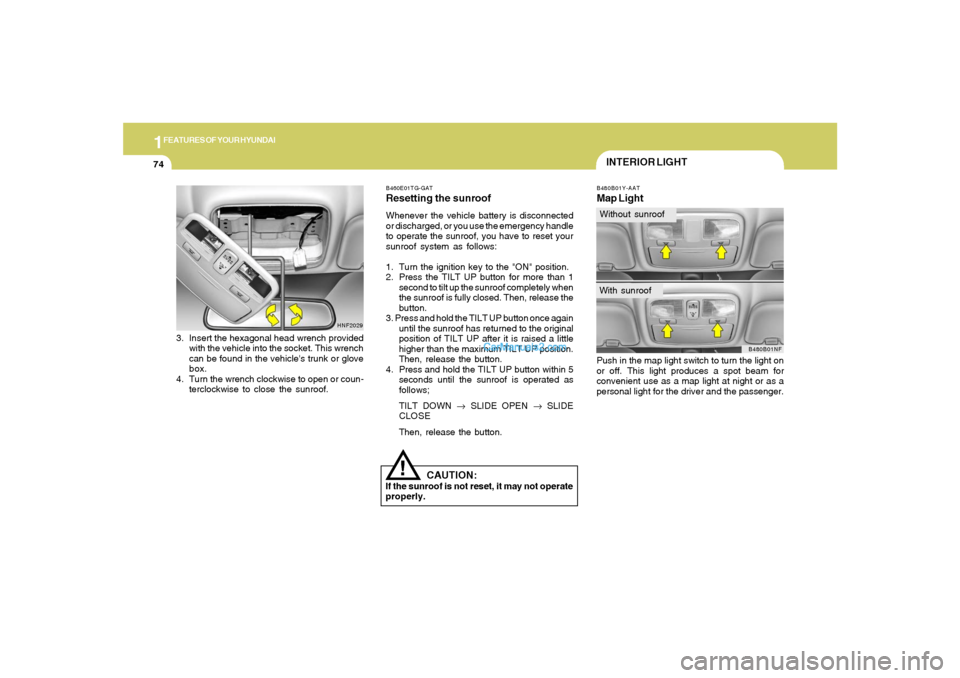 Hyundai Sonata 1FEATURES OF YOUR HYUNDAI74
!
CAUTION:
If the sunroof is not reset, it may not operate
properly.B460E01TG-GATResetting the sunroofWhenever the vehicle battery is disconnected
or discharged, or you use