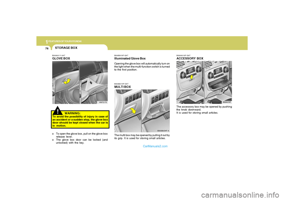 Hyundai Sonata 1FEATURES OF YOUR HYUNDAI76
B500A01NF-GATACCESSORY BOXThe accessory box may be opened by pushing
the knob downward.
It is used for storing small articles.
B500A01NF
B500B01HP-DATMULTI BOXThe multi box
