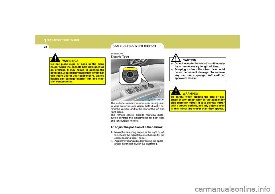 Hyundai Sonata 1FEATURES OF YOUR HYUNDAI78
!
OUTSIDE REARVIEW MIRROR
!
WARNING:
Do not place cups or cans in the drink
holder when the console box lid is used as
an armrest. It may result in spilling the
beverage. A