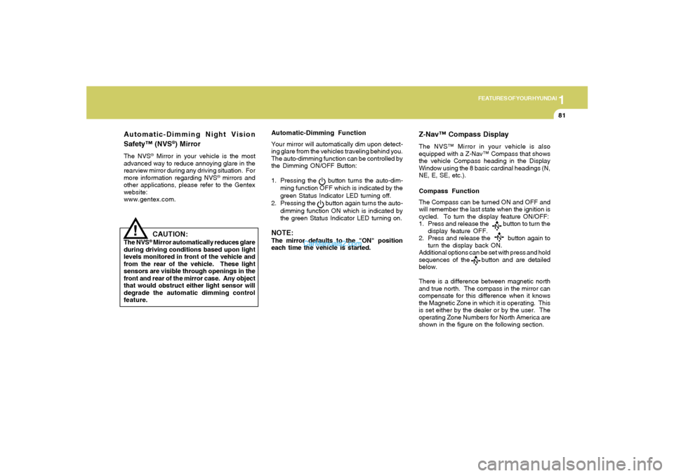 Hyundai Sonata 2006  Owners Manual 1
FEATURES OF YOUR HYUNDAI
81
Automatic-Dimming Night Vision
Safety™ (NVS
®) Mirror
The NVS
® Mirror in your vehicle is the most
advanced way to reduce annoying glare in the
rearview mirror during