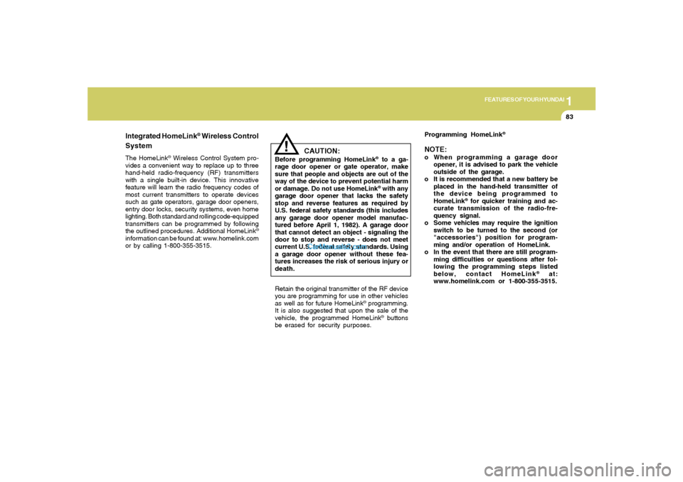 Hyundai Sonata 1
FEATURES OF YOUR HYUNDAI
83
!
Integrated HomeLink
® Wireless Control
System
The HomeLink
® Wireless Control System pro-
vides a convenient way to replace up to three
hand-held radio-frequency (RF)
