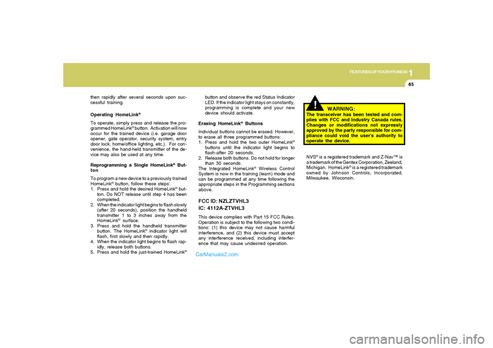 Hyundai Sonata 1
FEATURES OF YOUR HYUNDAI
85
!
then rapidly after several seconds upon suc-
cessful training.
Operating HomeLink
®
To operate, simply press and release the pro-
grammed HomeLink
® button.  Activati