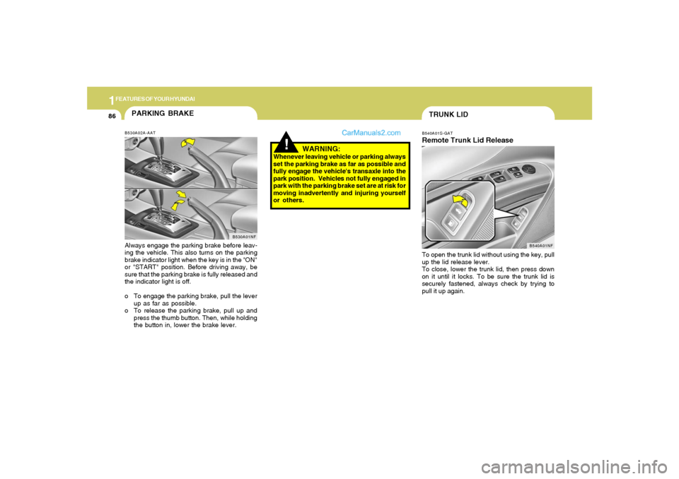Hyundai Sonata 1FEATURES OF YOUR HYUNDAI86
!
PARKING BRAKEB530A02A-AATAlways engage the parking brake before leav-
ing the vehicle. This also turns on the parking
brake indicator light when the key is in the "ON"
or Hyundai Sonata 1FEATURES OF YOUR HYUNDAI86
!
PARKING BRAKEB530A02A-AATAlways engage the parking brake before leav-
ing the vehicle. This also turns on the parking
brake indicator light when the key is in the "ON"
or