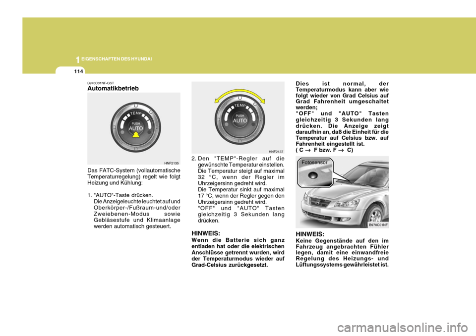 Hyundai Sonata 2006 Betriebsanleitung (in German) 1EIGENSCHAFTEN DES HYUNDAI
114
B970C01NF-GST Automatikbetrieb Das FATC-System (vollautomatische Temperaturregelung) regelt wie folgt Heizung und Kühlung:
1. "AUTO"-Taste drücken.
Die Anzeigeleuchte Hyundai Sonata 2006 Betriebsanleitung (in German) 1EIGENSCHAFTEN DES HYUNDAI
114
B970C01NF-GST Automatikbetrieb Das FATC-System (vollautomatische Temperaturregelung) regelt wie folgt Heizung und Kühlung:
1. "AUTO"-Taste drücken.
Die Anzeigeleuchte