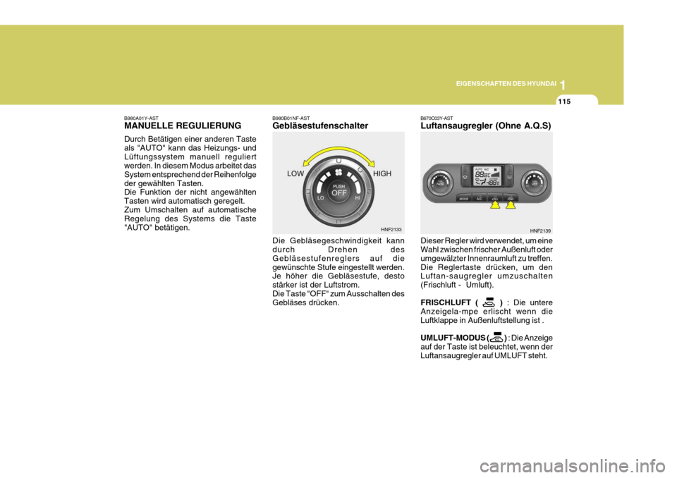 Hyundai Sonata 2006 Betriebsanleitung (in German) 1
EIGENSCHAFTEN DES HYUNDAI
115
B980B01NF-AST Gebläsestufenschalter Die Gebläsegeschwindigkeit kann durch Drehen des Gebläsestufenreglers auf diegewünschte Stufe eingestellt werden. Je höher die Hyundai Sonata 2006 Betriebsanleitung (in German) 1
EIGENSCHAFTEN DES HYUNDAI
115
B980B01NF-AST Gebläsestufenschalter Die Gebläsegeschwindigkeit kann durch Drehen des Gebläsestufenreglers auf diegewünschte Stufe eingestellt werden. Je höher die