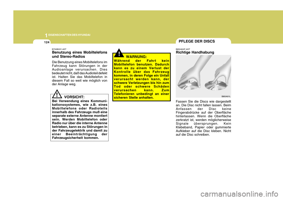 Hyundai Sonata 1EIGENSCHAFTEN DES HYUNDAI
124
!
PFLEGE DER DISCS
B750B03Y-AST Benutzung eines Mobiltelefons und Stereo-Radios Die Benutzung eines Mobiltelefons im Fahrzeug kann Störungen in derAudioanlage verursach