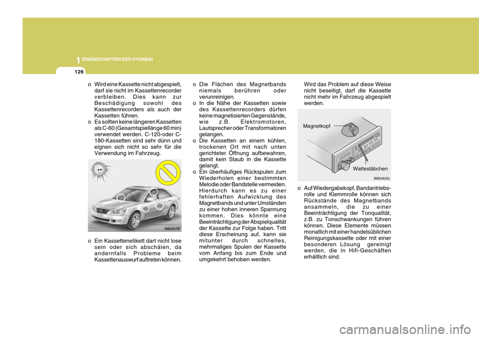 Hyundai Sonata 1EIGENSCHAFTEN DES HYUNDAI
126
o Die Flächen des Magnetbandsniemals berühren oder verunreinigen.
o In die Nähe der Kassetten sowie
des Kassettenrecorders dürfenkeine magnetisierten Gegenstände, w