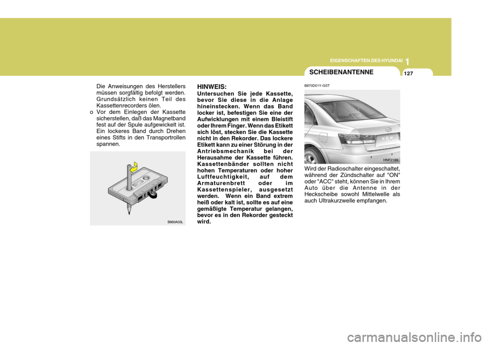 Hyundai Sonata 2006 Betriebsanleitung (in German) 1
EIGENSCHAFTEN DES HYUNDAI
127
Die Anweisungen des Herstellers müssen sorgfältig befolgt werden.Grundsätzlich keinen Teil des Kassettenrecorders ölen.
o Vor dem Einlegen der Kassette
sicherstelle Hyundai Sonata 2006 Betriebsanleitung (in German) 1
EIGENSCHAFTEN DES HYUNDAI
127
Die Anweisungen des Herstellers müssen sorgfältig befolgt werden.Grundsätzlich keinen Teil des Kassettenrecorders ölen.
o Vor dem Einlegen der Kassette
sicherstelle