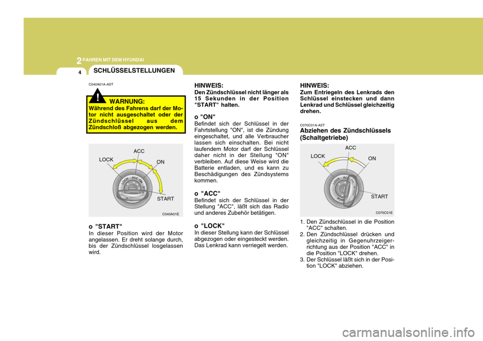 Hyundai Sonata 2FAHREN MIT DEM HYUNDAI
4
!
SCHLÜSSELSTELLUNGEN
HINWEIS: Den Zündschlüssel nicht länger als 15 Sekunden in der Position "START" halten. o "ON" Befindet sich der Schlüssel in der Fahrtstellung "ON