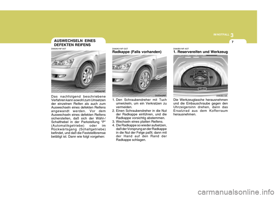 Hyundai Sonata 2006 Betriebsanleitung (in German) 3
IM NOTFALL
7AUSWECHSELN EINES DEFEKTEN REIFENS
D060A01NF-AST Das nachfolgend beschriebene Verfahren kann sowohl zum Umsetzen der einzelnen Reifen als auch zumAuswechseln eines defekten Reifens angew Hyundai Sonata 2006 Betriebsanleitung (in German) 3
IM NOTFALL
7AUSWECHSELN EINES DEFEKTEN REIFENS
D060A01NF-AST Das nachfolgend beschriebene Verfahren kann sowohl zum Umsetzen der einzelnen Reifen als auch zumAuswechseln eines defekten Reifens angew