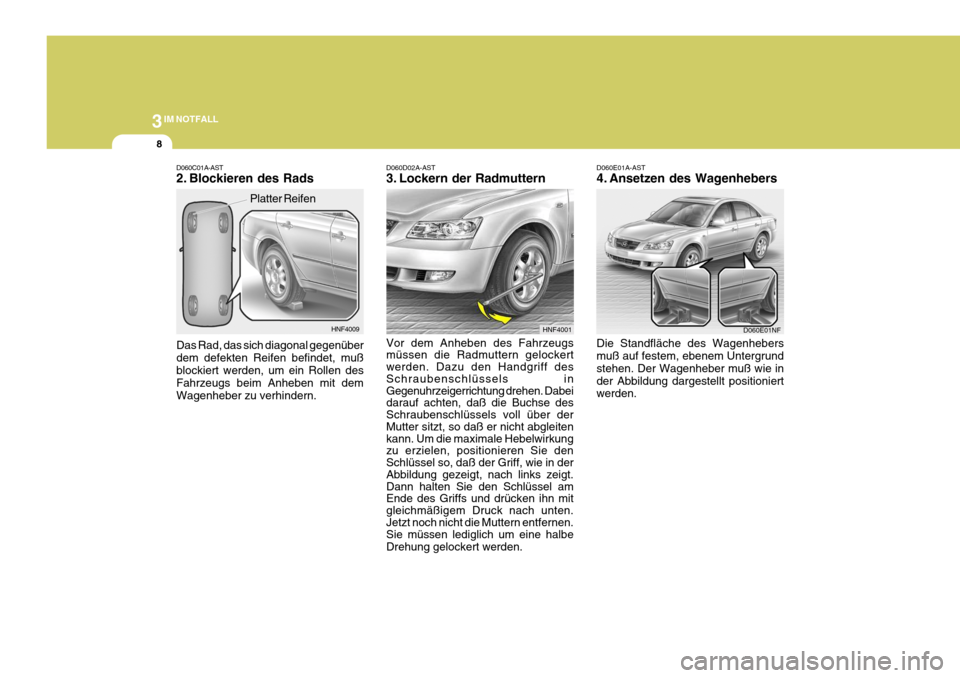 Hyundai Sonata 2006  Betriebsanleitung (in German) 3IM NOTFALL
8
D060D02A-AST 
3. Lockern der Radmuttern Vor dem Anheben des Fahrzeugs müssen die Radmuttern gelockert werden. Dazu den Handgriff des Schraubenschlüssels in Gegenuhrzeigerrichtung drehe