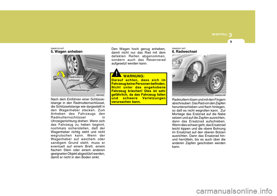 Hyundai Sonata 2006 Betriebsanleitung (in German) 3
IM NOTFALL
9
!
D060G02Y-AST
6. Radwechsel Radmuttern lösen und mit den Fingern abschrauben. Das Rad von den Zapfen herunterschieben und flach hinlegen,so daß es nicht wegrollen kann. Zur Montage Hyundai Sonata 2006 Betriebsanleitung (in German) 3
IM NOTFALL
9
!
D060G02Y-AST
6. Radwechsel Radmuttern lösen und mit den Fingern abschrauben. Das Rad von den Zapfen herunterschieben und flach hinlegen,so daß es nicht wegrollen kann. Zur Montage