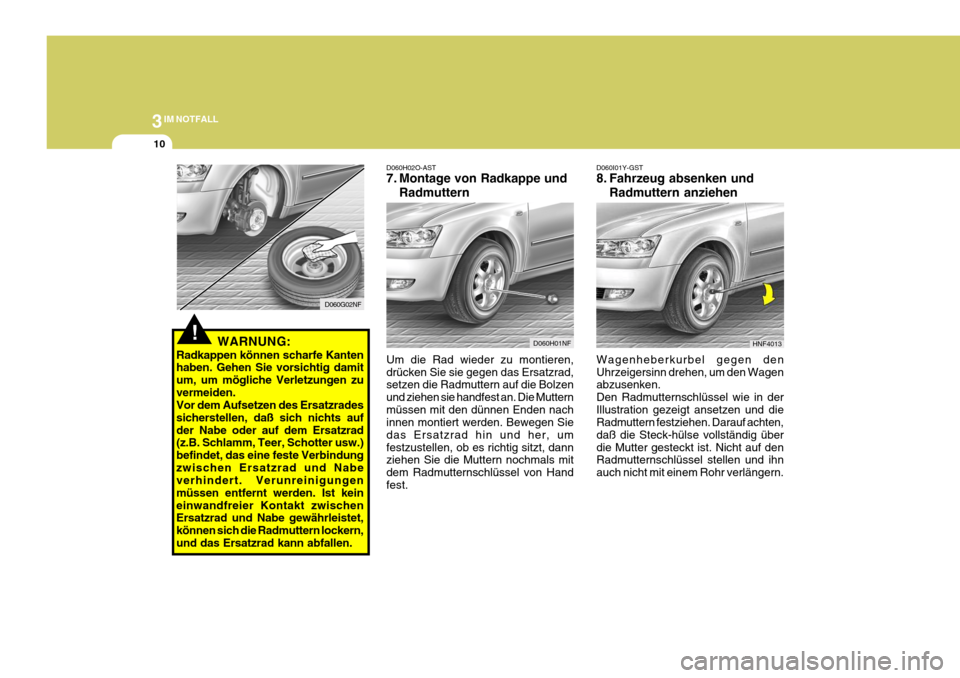 Hyundai Sonata 2006  Betriebsanleitung (in German) 3IM NOTFALL
10
D060H02O-AST 
7. Montage von Radkappe undRadmuttern
Um die Rad wieder zu montieren, drücken Sie sie gegen das Ersatzrad, setzen die Radmuttern auf die Bolzen und ziehen sie handfest an
