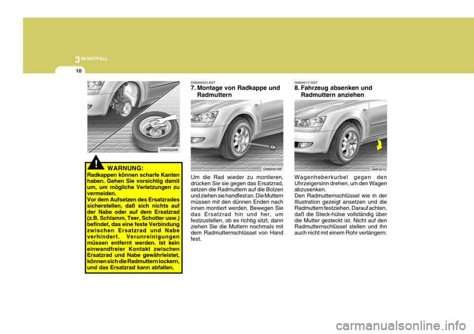 Hyundai Sonata 2006 Betriebsanleitung (in German) 3IM NOTFALL
10
D060H02O-AST
7. Montage von Radkappe undRadmuttern
Um die Rad wieder zu montieren, drücken Sie sie gegen das Ersatzrad, setzen die Radmuttern auf die Bolzen und ziehen sie handfest an Hyundai Sonata 2006 Betriebsanleitung (in German) 3IM NOTFALL
10
D060H02O-AST
7. Montage von Radkappe undRadmuttern
Um die Rad wieder zu montieren, drücken Sie sie gegen das Ersatzrad, setzen die Radmuttern auf die Bolzen und ziehen sie handfest an