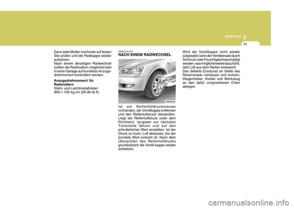 Hyundai Sonata 2006 Betriebsanleitung (in German) 3
IM NOTFALL
11
HNF5016
Ist ein Reifenfülldruckmesser vorhanden, die Ventilkappe entfernen und den Reifenluftdruck überprüfen. Liegt der Reifenluftdruck unter demRichtwert, langsam zur nächsten Ta Hyundai Sonata 2006 Betriebsanleitung (in German) 3
IM NOTFALL
11
HNF5016
Ist ein Reifenfülldruckmesser vorhanden, die Ventilkappe entfernen und den Reifenluftdruck überprüfen. Liegt der Reifenluftdruck unter demRichtwert, langsam zur nächsten Ta