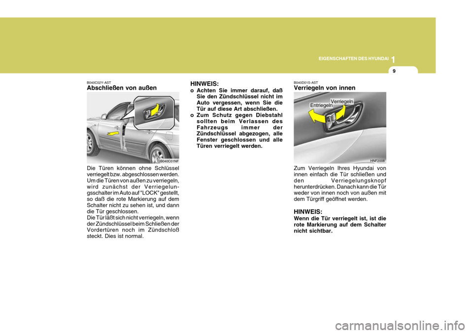 Hyundai Sonata 1
EIGENSCHAFTEN DES HYUNDAI
9
HINWEIS: 
o Achten Sie immer darauf, daß
Sie den Zündschlüssel nicht im Auto vergessen, wenn Sie dieTür auf diese Art abschließen.
o Zum Schutz gegen Diebstahl
sollt