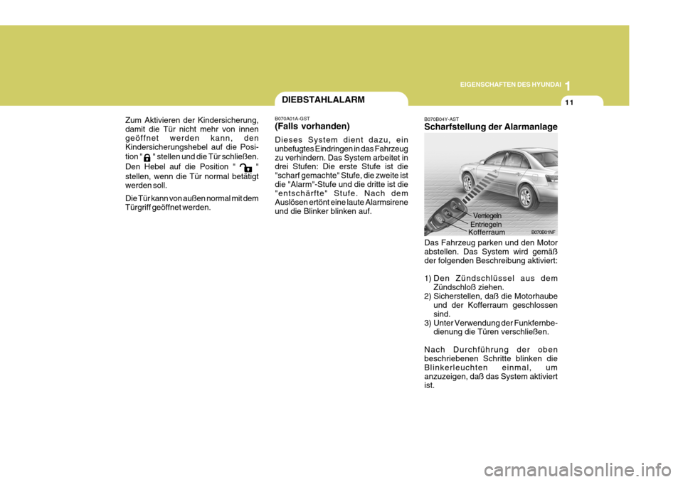 Hyundai Sonata 2006  Betriebsanleitung (in German) 1
EIGENSCHAFTEN DES HYUNDAI
11
B070B04Y-AST Scharfstellung der Alarmanlage
B070B01NF
Das Fahrzeug parken und den Motor abstellen. Das System wird gemäß der folgenden Beschreibung aktiviert: 
1) Den 