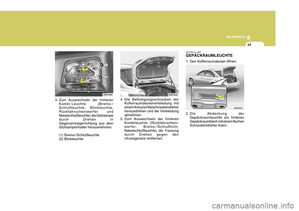 Hyundai Sonata 2006 Betriebsanleitung (in German) 6
SELBSTHILFE
33
3. Zum Auswechseln der hinteren Kombi-Leuchte (Brems-/ Schlußleuchte, Blinkleuchte, Rückfahrscheinwerfer und Nebelschlußleuchte) die Glühlampe durch Drehen inGegenuhrzeigerrichtu Hyundai Sonata 2006 Betriebsanleitung (in German) 6
SELBSTHILFE
33
3. Zum Auswechseln der hinteren Kombi-Leuchte (Brems-/ Schlußleuchte, Blinkleuchte, Rückfahrscheinwerfer und Nebelschlußleuchte) die Glühlampe durch Drehen inGegenuhrzeigerrichtu