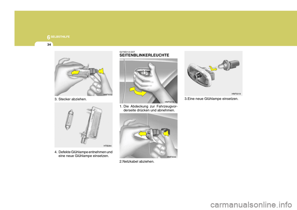 Hyundai Sonata 2006 Betriebsanleitung (in German) 6SELBSTHILFE
34
3. Stecker abziehen.
4. Defekte Glühlampe entnehmen undeine neue Glühlampe einsetzen.
HNF5032
HTB284 3.Eine neue Glühlampe einsetzen.
G270E01A-GST SEITENBLINKERLEUCHTE
1. Die Abde Hyundai Sonata 2006 Betriebsanleitung (in German) 6SELBSTHILFE
34
3. Stecker abziehen.
4. Defekte Glühlampe entnehmen undeine neue Glühlampe einsetzen.
HNF5032
HTB284 3.Eine neue Glühlampe einsetzen.
G270E01A-GST SEITENBLINKERLEUCHTE
1. Die Abde