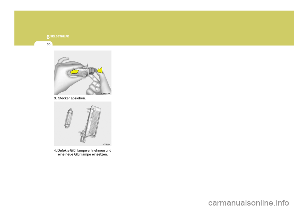 Hyundai Sonata 2006 Betriebsanleitung (in German) 6SELBSTHILFE
36
3. Stecker abziehen. 4. Defekte Glühlampe entnehmen undeine neue Glühlampe einsetzen.
HJM5039
HTB284 Hyundai Sonata 2006 Betriebsanleitung (in German) 6SELBSTHILFE
36
3. Stecker abziehen. 4. Defekte Glühlampe entnehmen undeine neue Glühlampe einsetzen.
HJM5039
HTB284