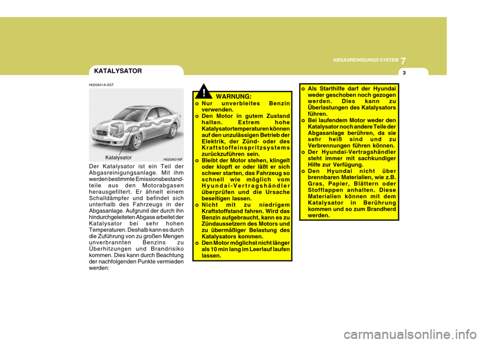 Hyundai Sonata 2006 Betriebsanleitung (in German) 7
ABGASREINIGUNGS SYSTEM
3
!
KATALYSATOR
H020A01A-AST WARNUNG:
o Nur unverbleites Benzin verwenden.
o Den Motor in gutem Zustand halten. Extrem hohe Katalysatortemperaturen können auf den unzulässig Hyundai Sonata 2006 Betriebsanleitung (in German) 7
ABGASREINIGUNGS SYSTEM
3
!
KATALYSATOR
H020A01A-AST WARNUNG:
o Nur unverbleites Benzin verwenden.
o Den Motor in gutem Zustand halten. Extrem hohe Katalysatortemperaturen können auf den unzulässig